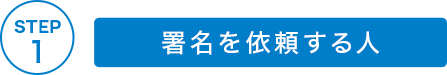 STEP1 署名を依頼する人